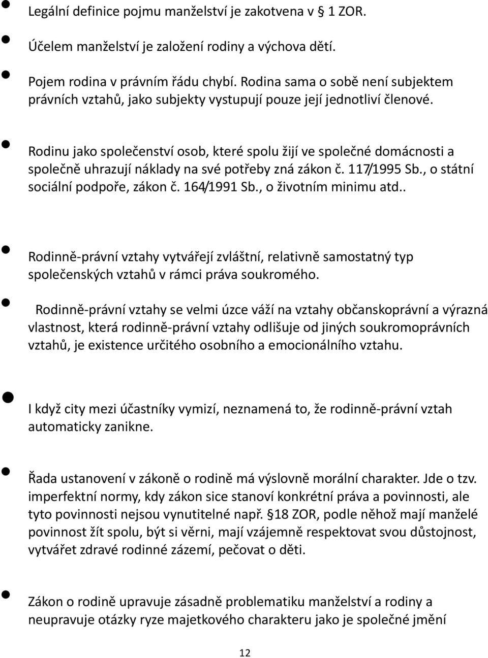 Rodinu jako společenství osob, které spolu žijí ve společné domácnosti a společně uhrazují náklady na své potřeby zná zákon č. 117/1995 Sb., o státní sociální podpoře, zákon č. 164/1991 Sb.