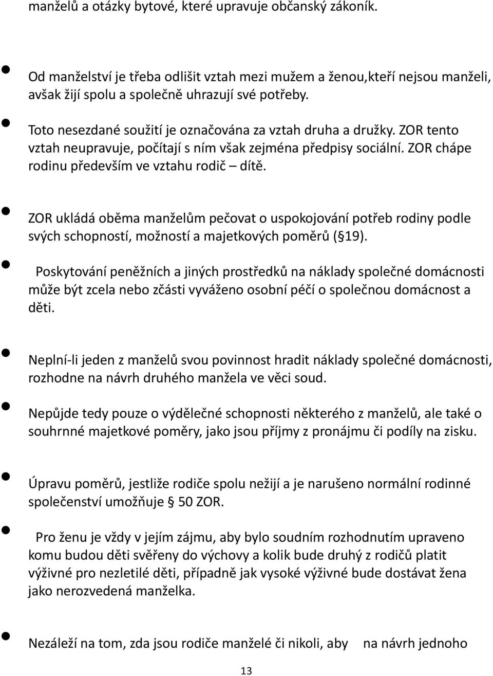 ZOR ukládá oběma manželům pečovat o uspokojování potřeb rodiny podle svých schopností, možností a majetkových poměrů ( 19).