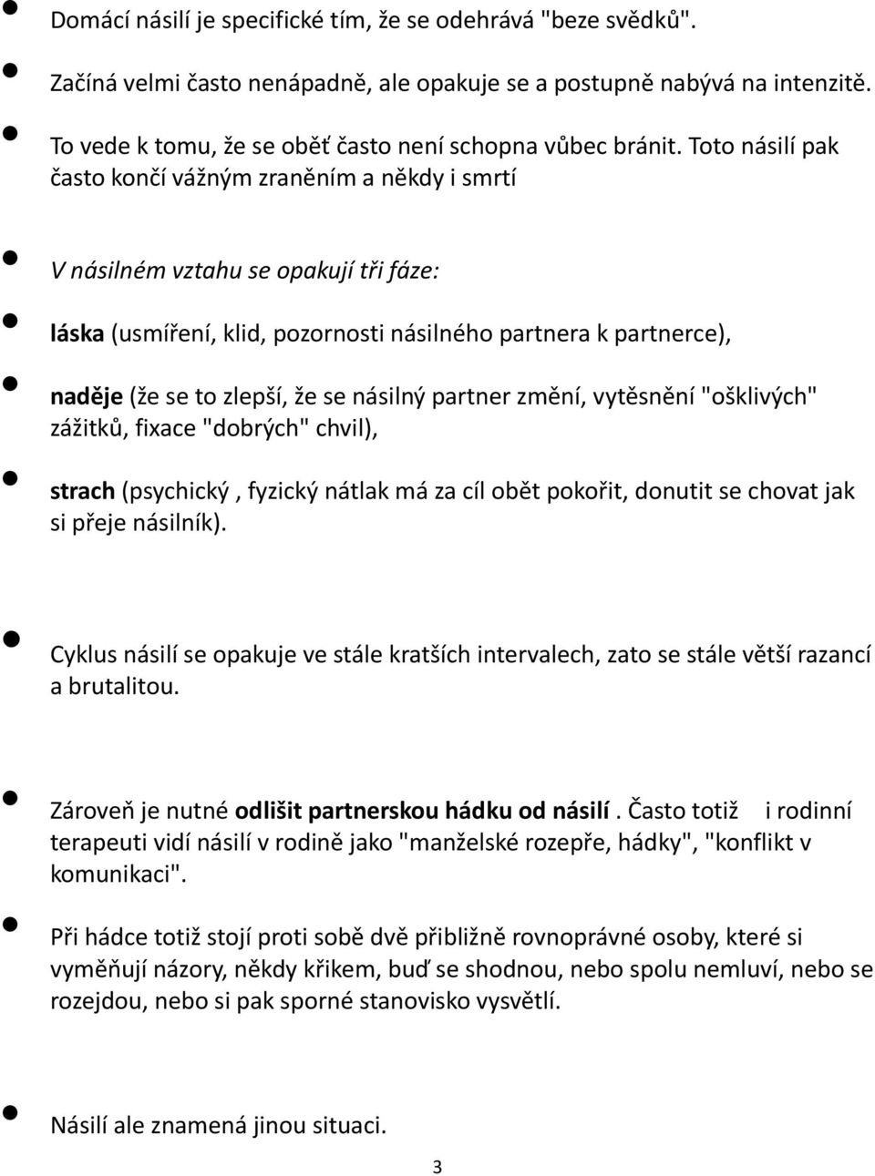 násilný partner změní, vytěsnění "ošklivých" zážitků, fixace "dobrých" chvil), strach (psychický, fyzický nátlak má za cíl obět pokořit, donutit se chovat jak si přeje násilník).