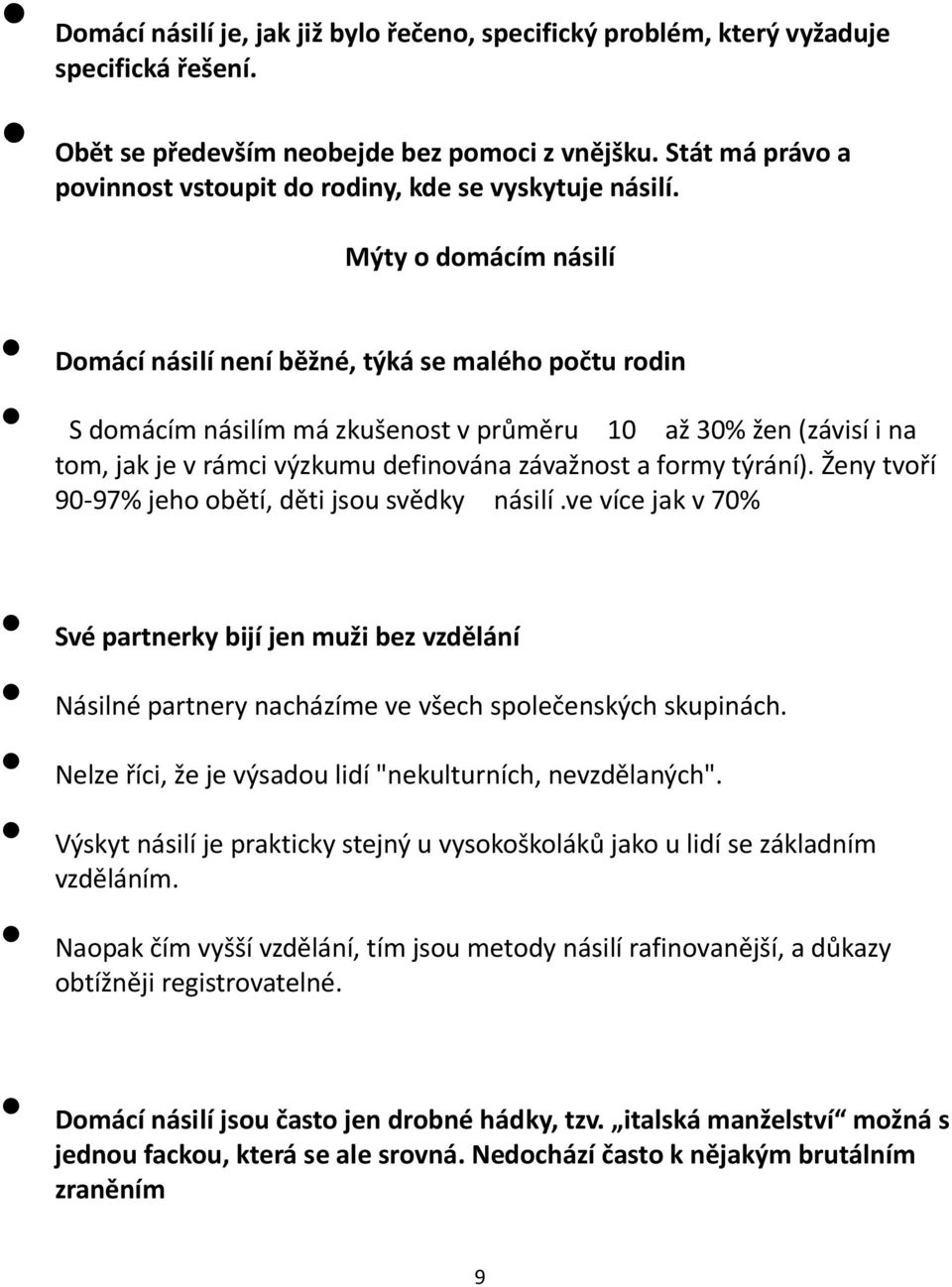 Mýty o domácím násilí Domácí násilí není běžné, týká se malého počtu rodin S domácím násilím má zkušenost v průměru 10 až 30% žen (závisí i na tom, jak je v rámci výzkumu definována závažnost a formy