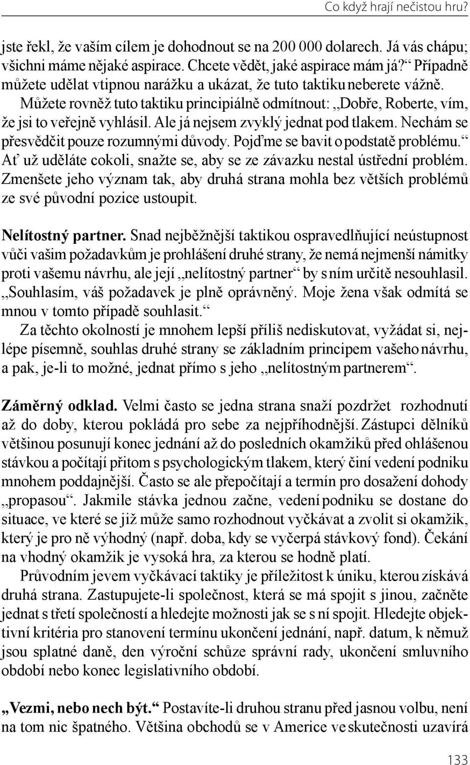 Ale já nejsem zvyklý jednat pod tlakem. Nechám se přesvědčit pouze rozumnými důvody. Pojďme se bavit o pod statě problému. Ať už uděláte cokoli, snažte se, aby se ze závazku nestal ústřední problém.
