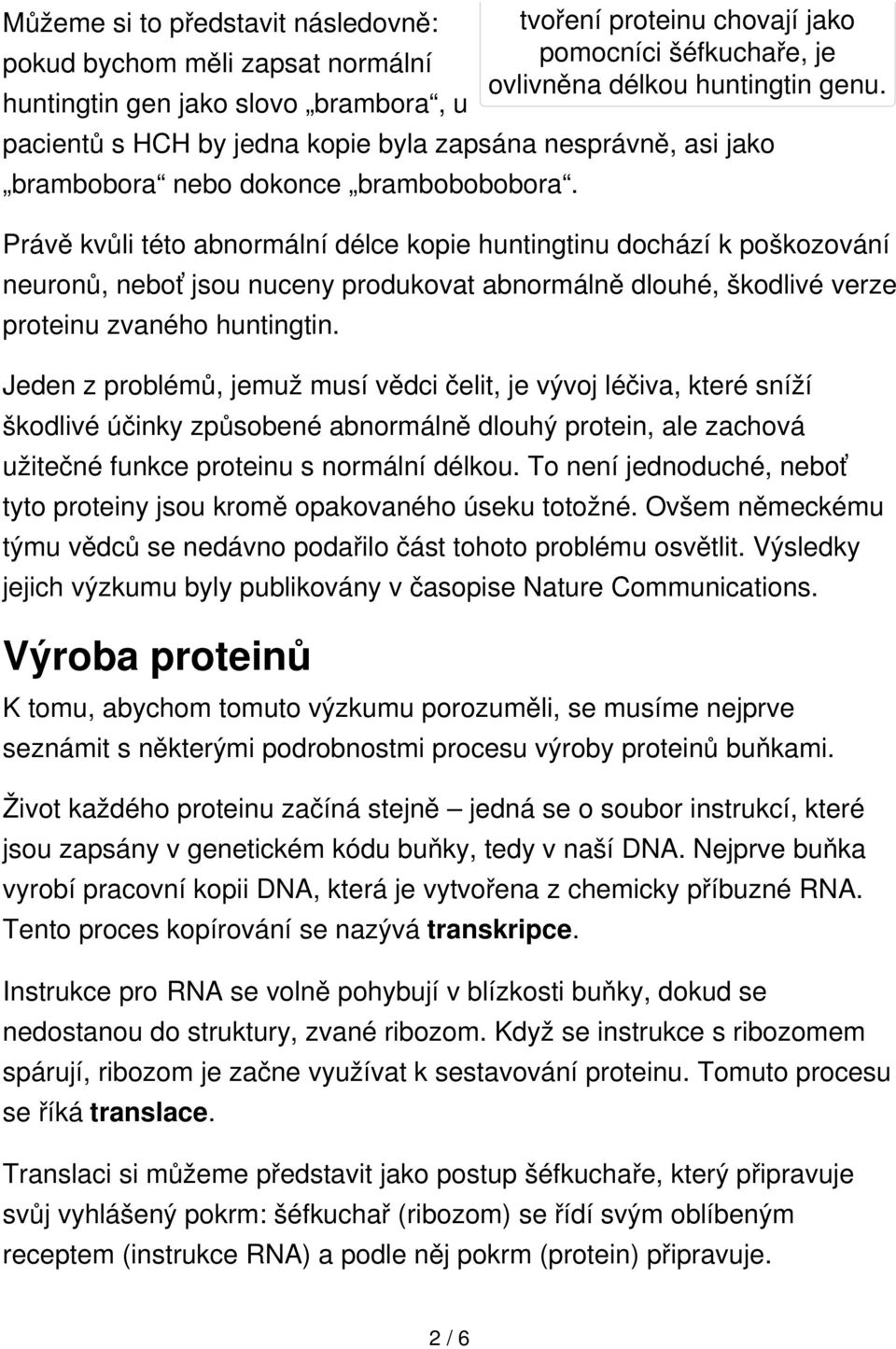 Právě kvůli této abnormální délce kopie huntingtinu dochází k poškozování neuronů, neboť jsou nuceny produkovat abnormálně dlouhé, škodlivé verze proteinu zvaného huntingtin.
