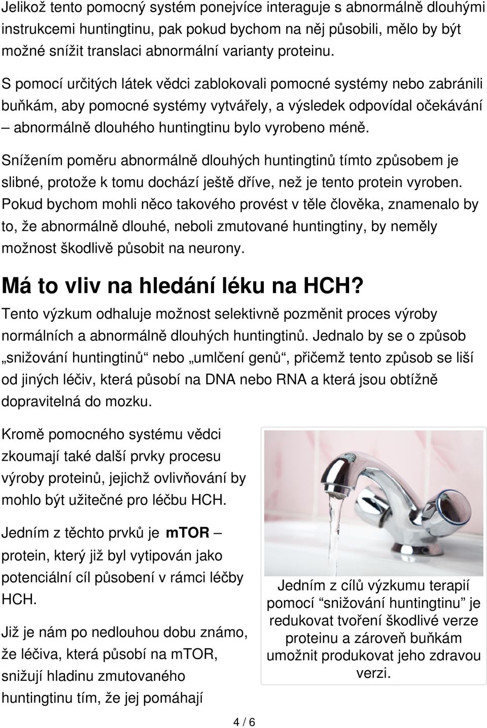 Snížením poměru abnormálně dlouhých huntingtinů tímto způsobem je slibné, protože k tomu dochází ještě dříve, než je tento protein vyroben.
