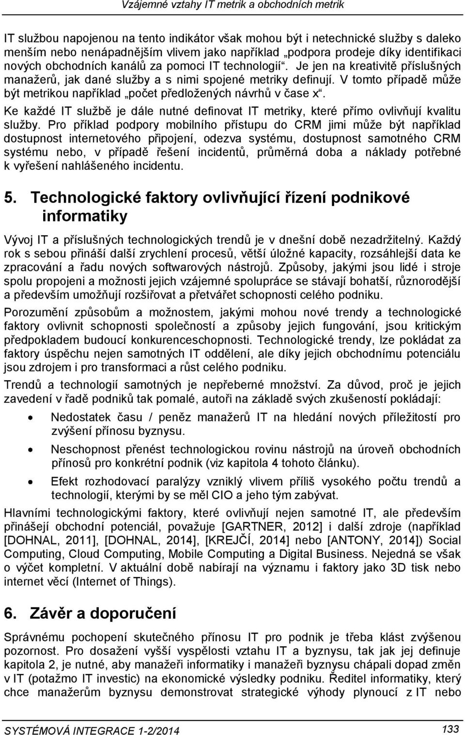 V tomto případě může být metrikou například počet předložených návrhů v čase x. Ke každé IT službě je dále nutné definovat IT metriky, které přímo ovlivňují kvalitu služby.