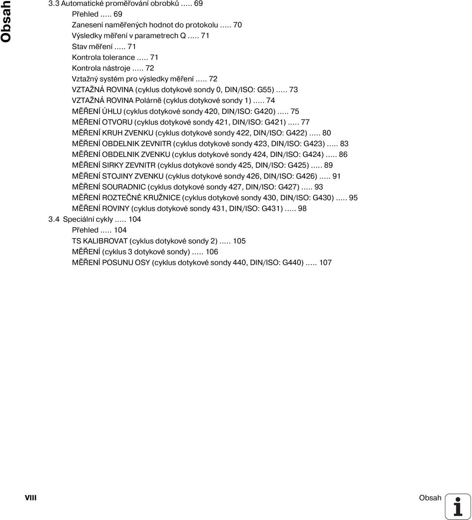 .. 74 MĚŘENÍ ÚHLU (cyklus dotykové sondy 420, DIN/ISO: G420)... 75 MĚŘENÍ OTVORU (cyklus dotykové sondy 421, DIN/ISO: G421)... 77 MĚŘENÍ KRUH ZVENKU (cyklus dotykové sondy 422, DIN/ISO: G422).