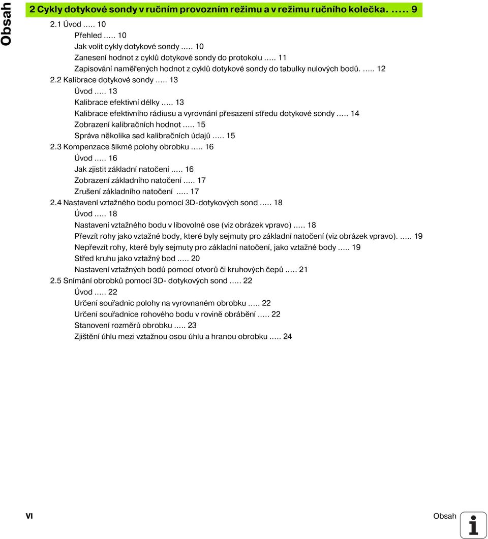 .. 13 Kalibrace efektivn délky... 13 Kalibrace efektivn ho rádiusu a vyrovnán přesazen středu dotykové sondy... 14 Zobrazen kalibračn ch hodnot... 15 Správa několika sad kalibračn ch údajů... 15 2.