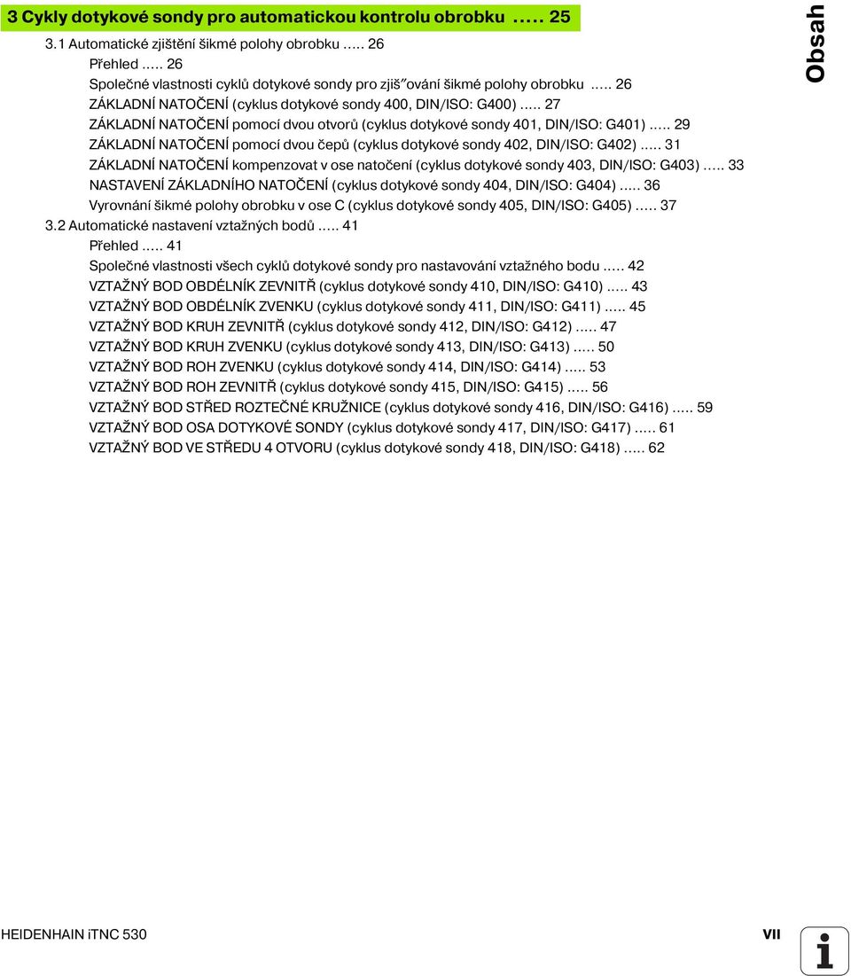 .. 27 ZÁKLADNÍ NATOČENÍ pomoc dvou otvorů (cyklus dotykové sondy 401, DIN/ISO: G401)... 29 ZÁKLADNÍ NATOČENÍ pomoc dvou čepů (cyklus dotykové sondy 402, DIN/ISO: G402).