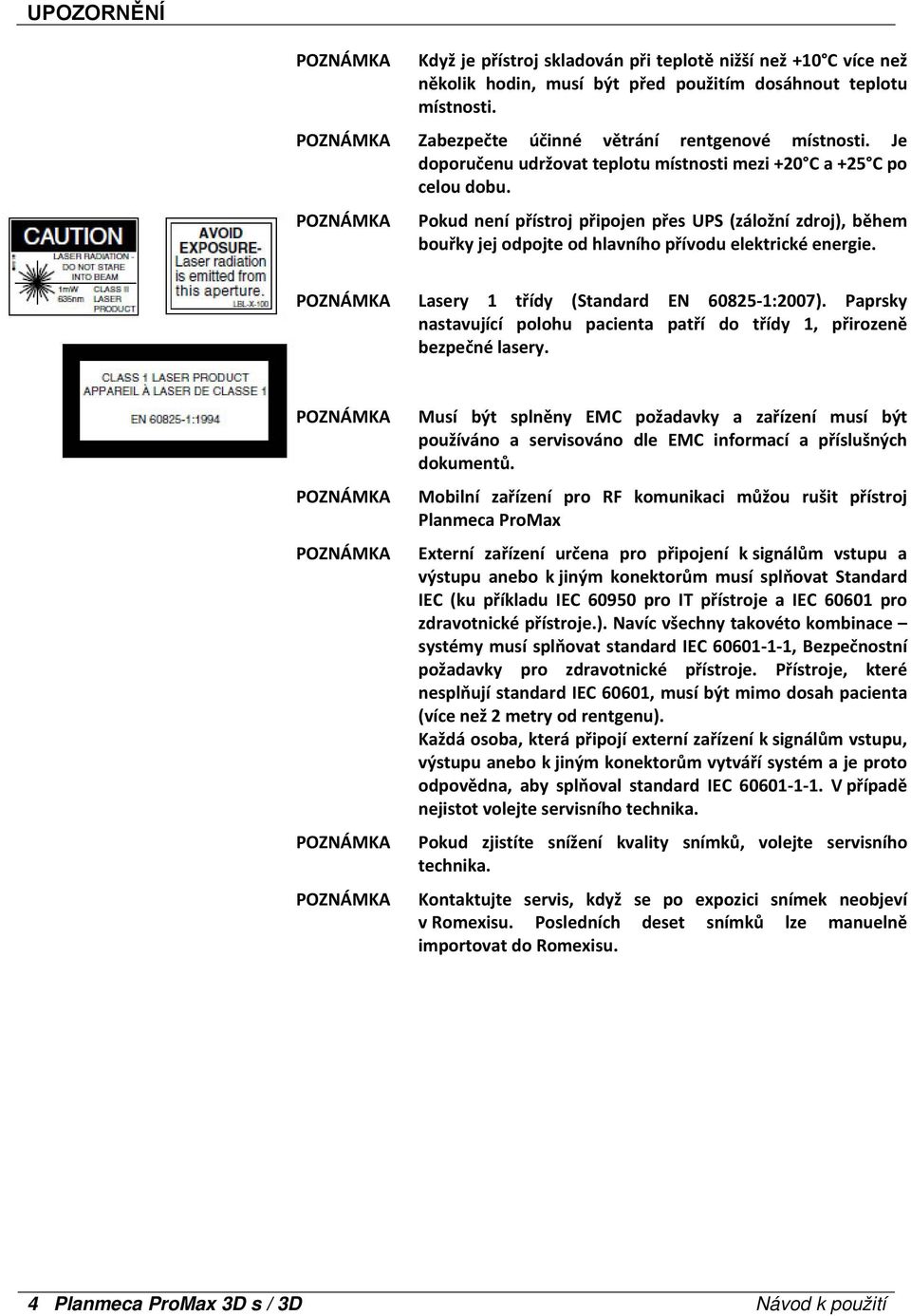 Lasery 1 třídy (Standard EN 60825 1:2007). Paprsky nastavující polohu pacienta patří do třídy 1, přirozeně bezpečné lasery.