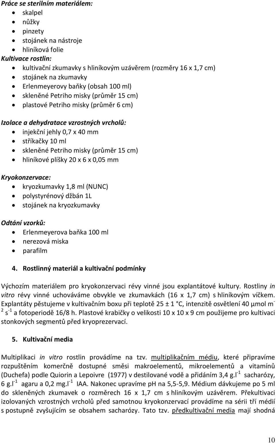 skleněné Petriho misky (průměr 15 cm) hliníkové plíšky 20 x 6 x 0,05 mm Kryokonzervace: kryozkumavky 1,8 ml (NUNC) polystyrénový džbán 1L stojánek na kryozkumavky Odtání vzorků: Erlenmeyerova baňka