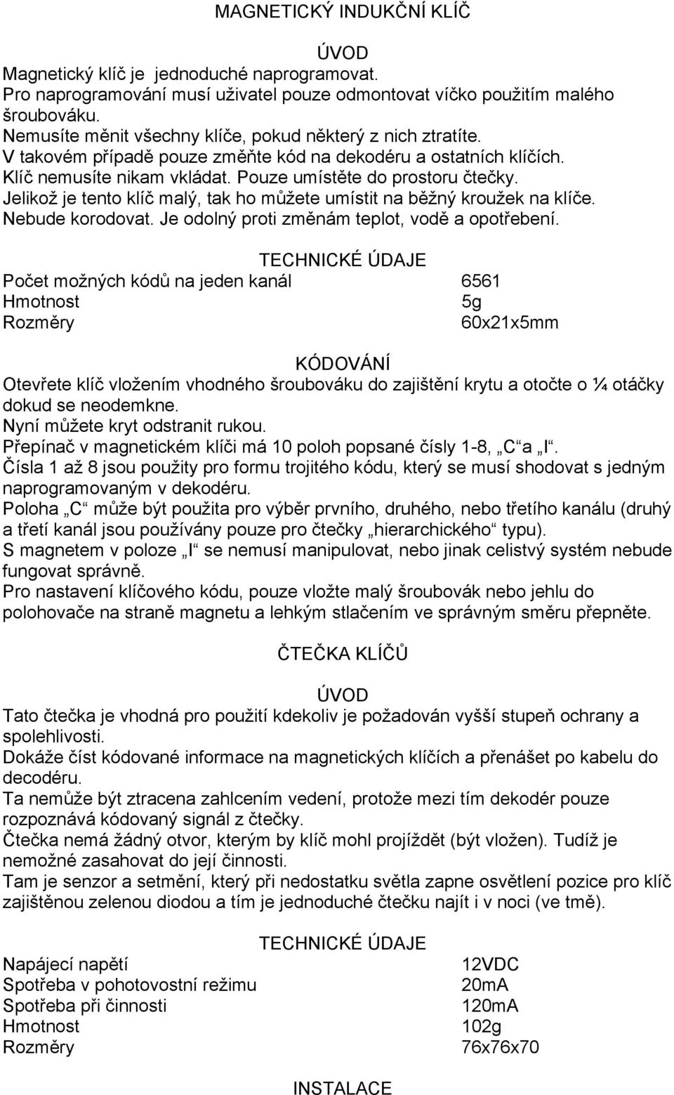 Jelikož je tento klíč malý, tak ho můžete umístit na běžný kroužek na klíče. Nebude korodovat. Je odolný proti změnám teplot, vodě a opotřebení.