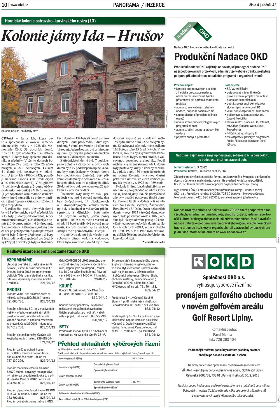 ledna 2012 vzpomeneme nedožitých 70 let pana Vladimíra Kantka. S láskou vzpomínají manželka Anička s rodinou. B21/04/12 PRODEJ Prodám vnitřní bílé plastové dveře plné levé, velikost 200x80. Inf.