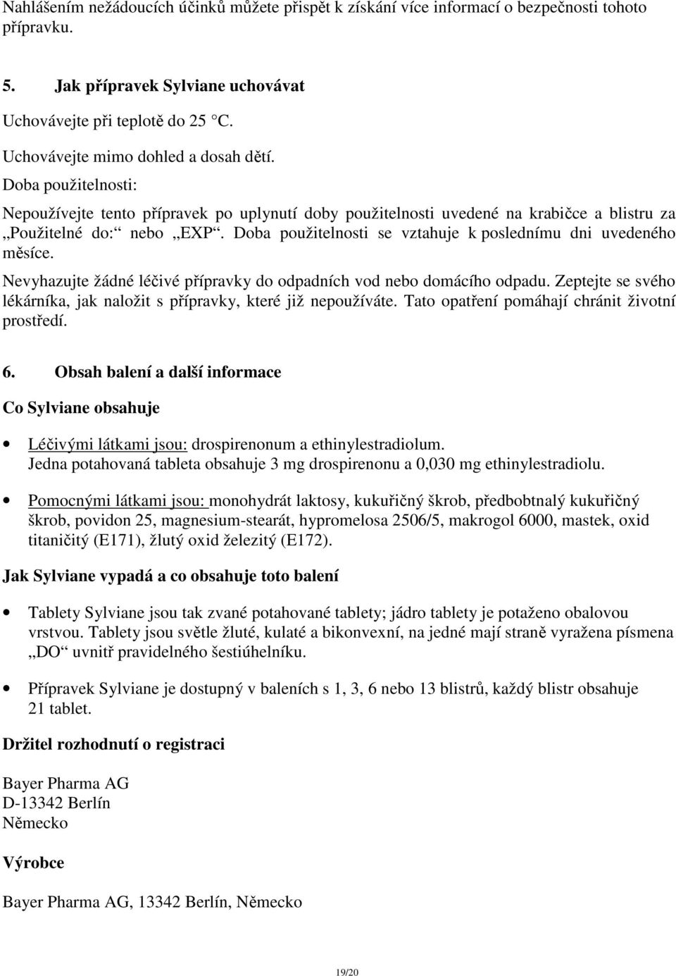 Doba použitelnosti se vztahuje k poslednímu dni uvedeného měsíce. Nevyhazujte žádné léčivé přípravky do odpadních vod nebo domácího odpadu.