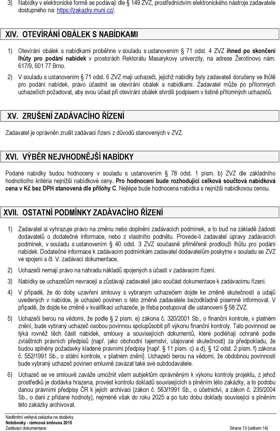 4 ZVZ ihned po skončení lhůty pro podání nabídek v prostorách Rektorátu Masarykovy univerzity, na adrese Žerotínovo nám. 617/9, 601 77 Brno. 2) V souladu s ustanovením 71 odst.