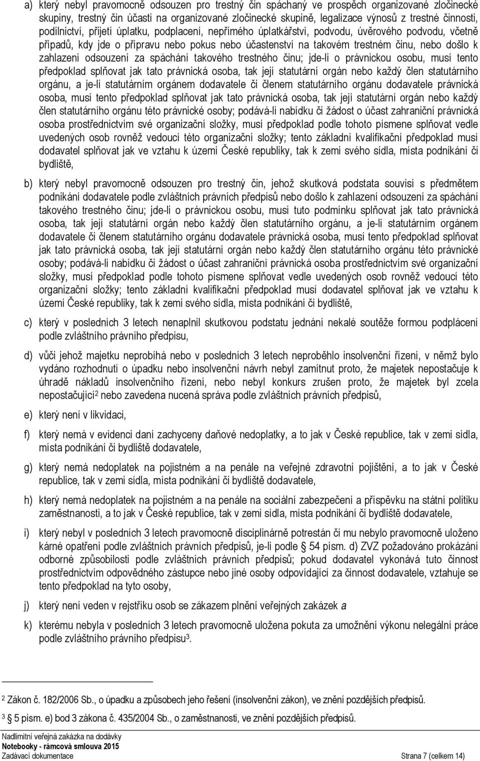 zahlazení odsouzení za spáchání takového trestného činu; jde-li o právnickou osobu, musí tento předpoklad splňovat jak tato právnická osoba, tak její statutární orgán nebo každý člen statutárního