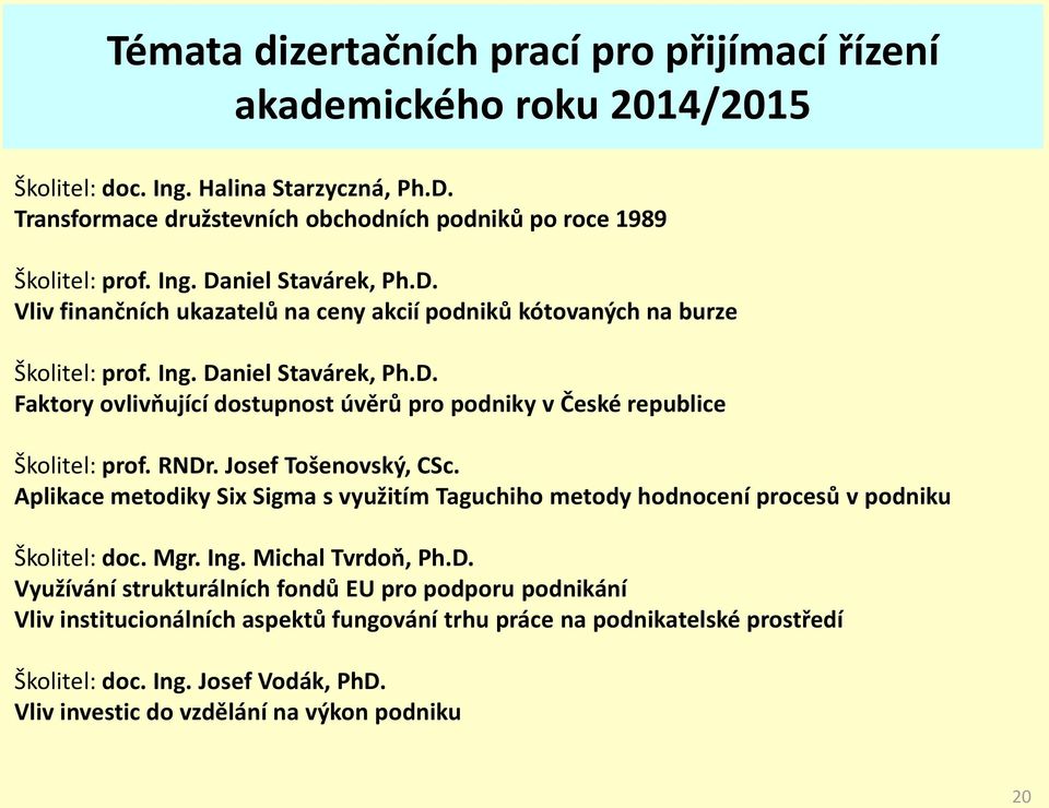 RNDr. Josef Tošenovský, CSc. Aplikace metodiky Six Sigma s využitím Taguchiho metody hodnocení procesů v podniku Školitel: doc. Mgr. Ing. Michal Tvrdoň, Ph.D. Využívání strukturálních fondů EU pro podporu podnikání Vliv institucionálních aspektů fungování trhu práce na podnikatelské prostředí Školitel: doc.