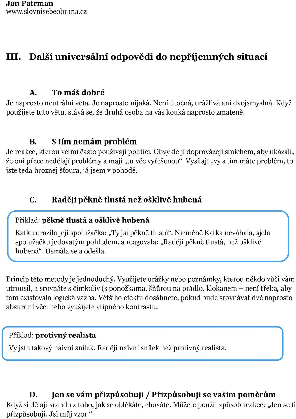 Obvykle ji doprovázejí smíchem, aby ukázali, že oni přece nedělají problémy a mají tu věc vyřešenou. Vysílají vy s tím máte problém, to jste teda hroznej šťoura, já jsem v pohodě. C.