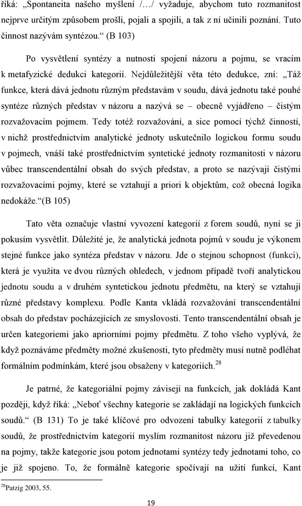 Nejdůležitější věta této dedukce, zní: Táž funkce, která dává jednotu různým představám v soudu, dává jednotu také pouhé syntéze různých představ v názoru a nazývá se obecně vyjádřeno čistým