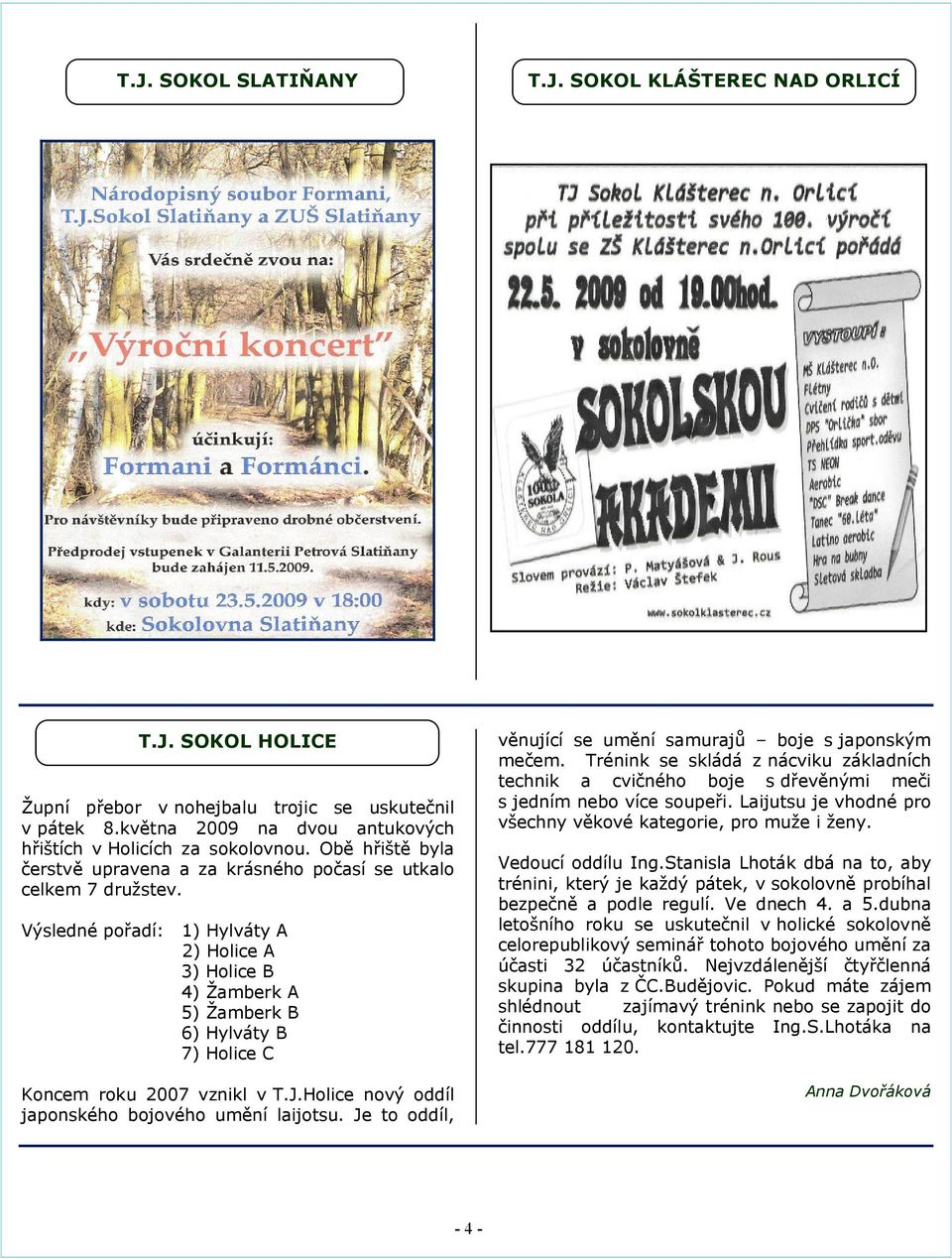 Výsledné pořadí: 1) Hylváty A 2) Holice A 3) Holice B 4) Žamberk A 5) Žamberk B 6) Hylváty B 7) Holice C Koncem roku 2007 vznikl v T.J.Holice nový oddíl japonského bojového umění laijotsu.