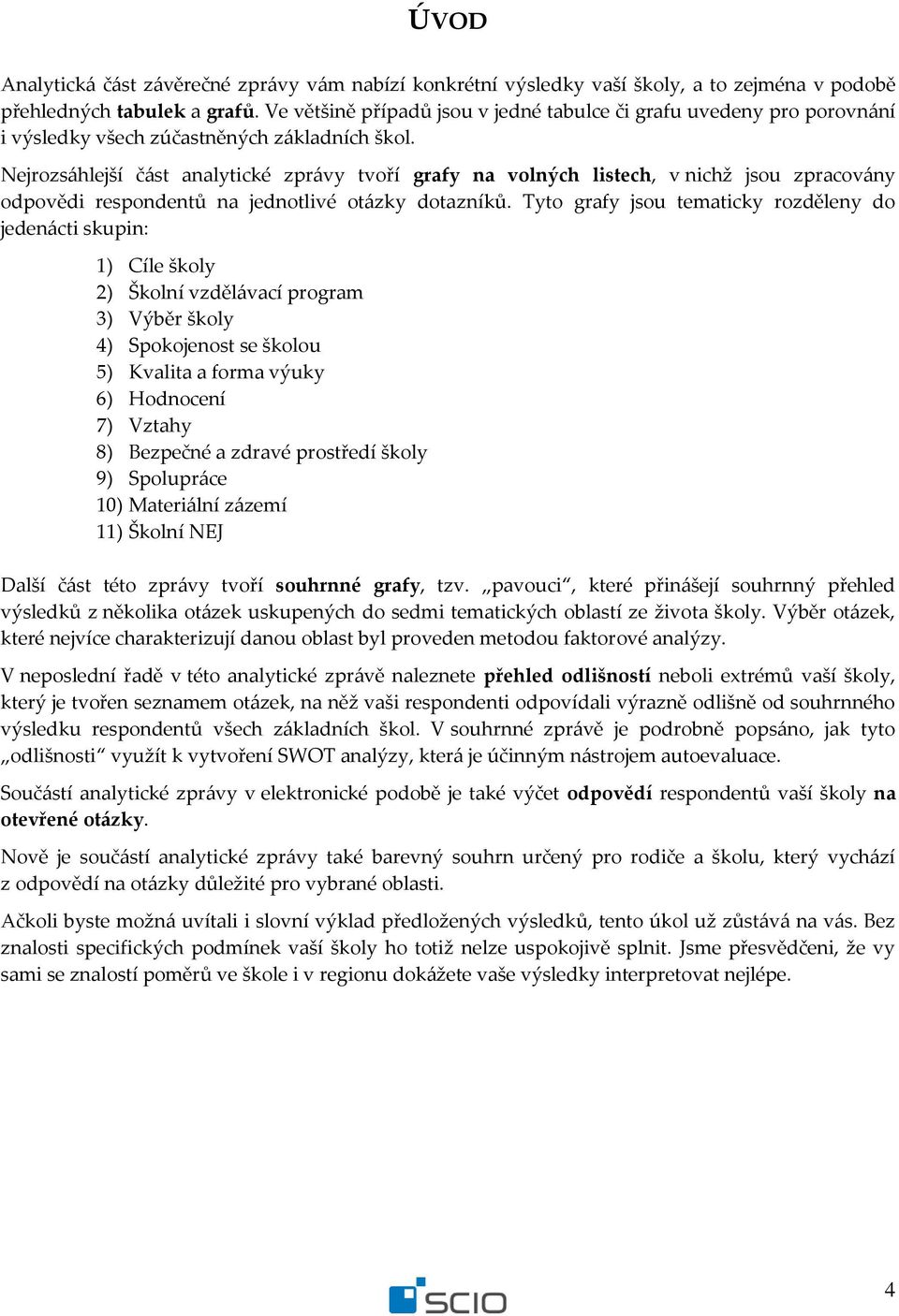 Nejrozsáhlejší část analytické zprávy tvoří grafy na volných listech, v nichž jsou zpracovány odpovědi respondentů na jednotlivé dotazníků.