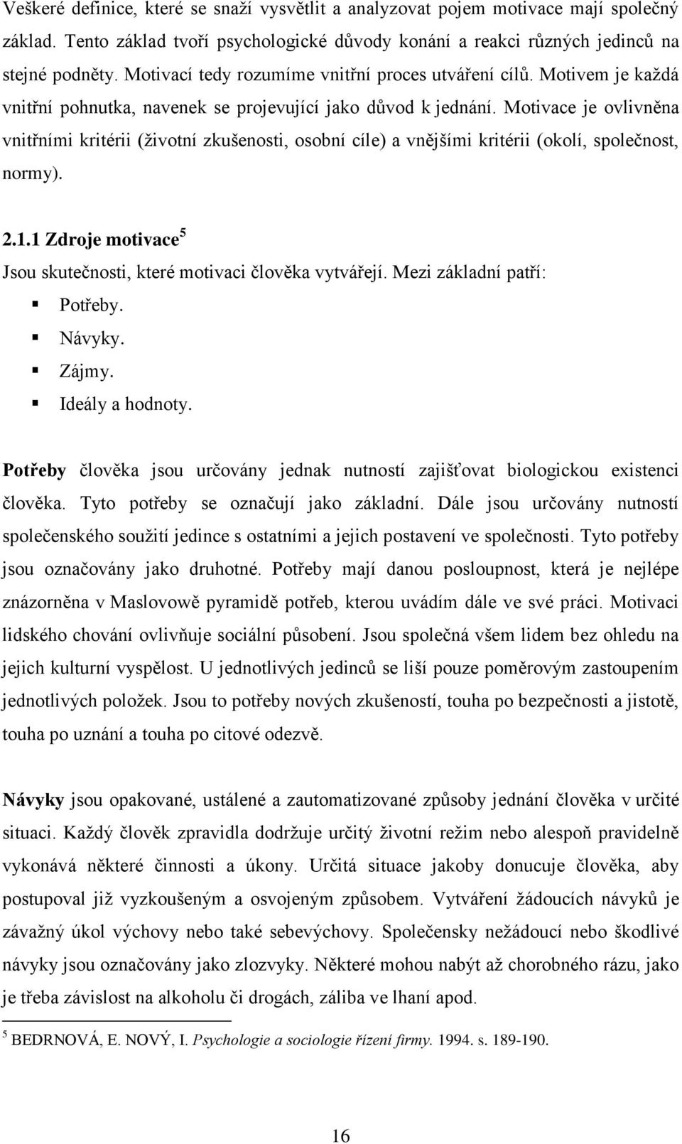 Motivace je ovlivněna vnitřními kritérii (životní zkušenosti, osobní cíle) a vnějšími kritérii (okolí, společnost, normy). 2.1.1 Zdroje motivace 5 Jsou skutečnosti, které motivaci člověka vytvářejí.