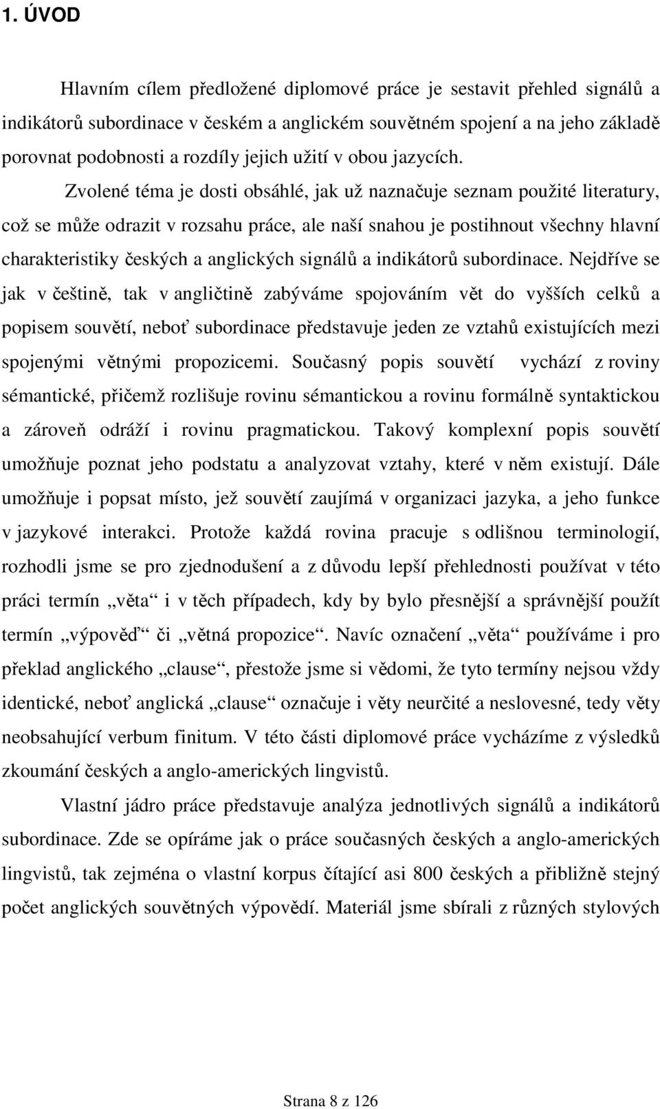 Zvolené téma je dosti obsáhlé, jak už naznačuje seznam použité literatury, což se může odrazit v rozsahu práce, ale naší snahou je postihnout všechny hlavní charakteristiky českých a anglických