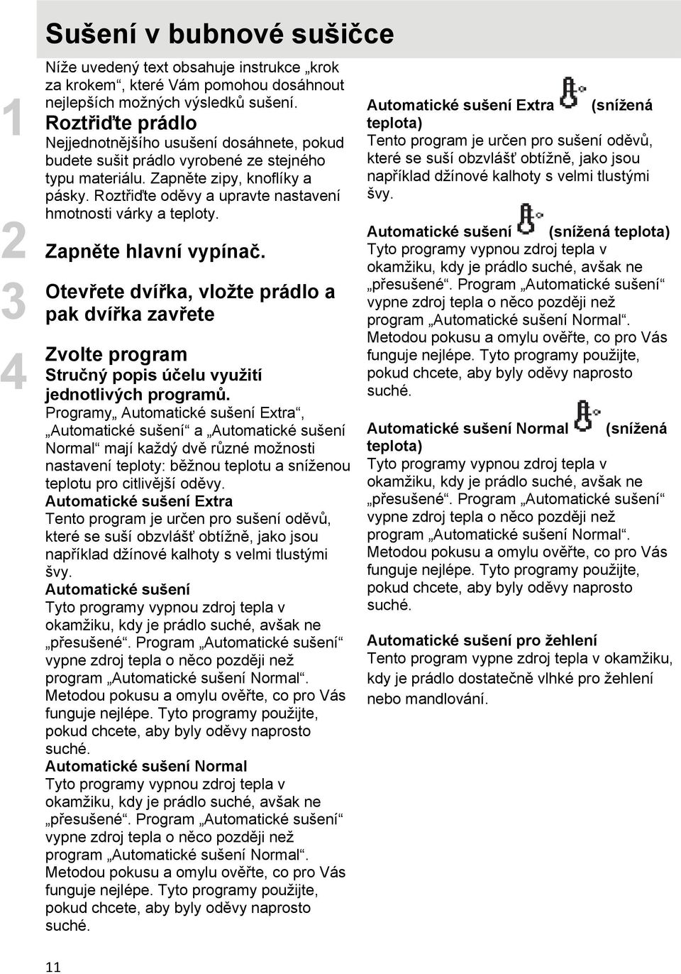 Roztřiďte oděvy a upravte nastavení hmotnosti várky a teploty. Zapněte hlavní vypínač.