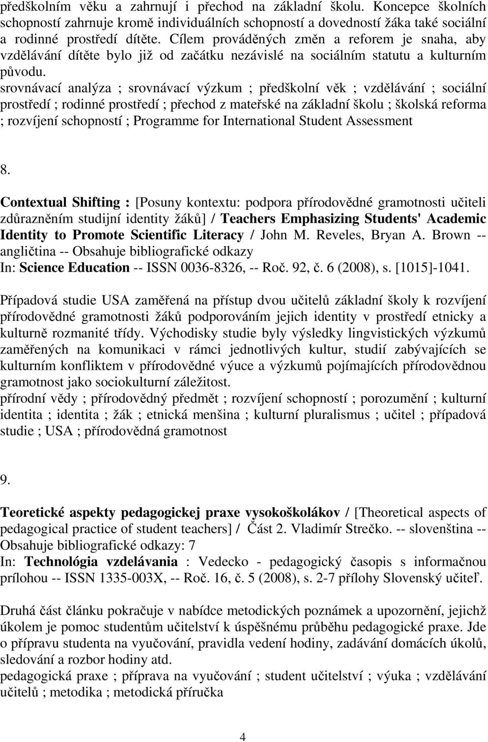 srovnávací analýza ; srovnávací výzkum ; předškolní věk ; vzdělávání ; sociální prostředí ; rodinné prostředí ; přechod z mateřské na základní školu ; školská reforma ; rozvíjení schopností ;