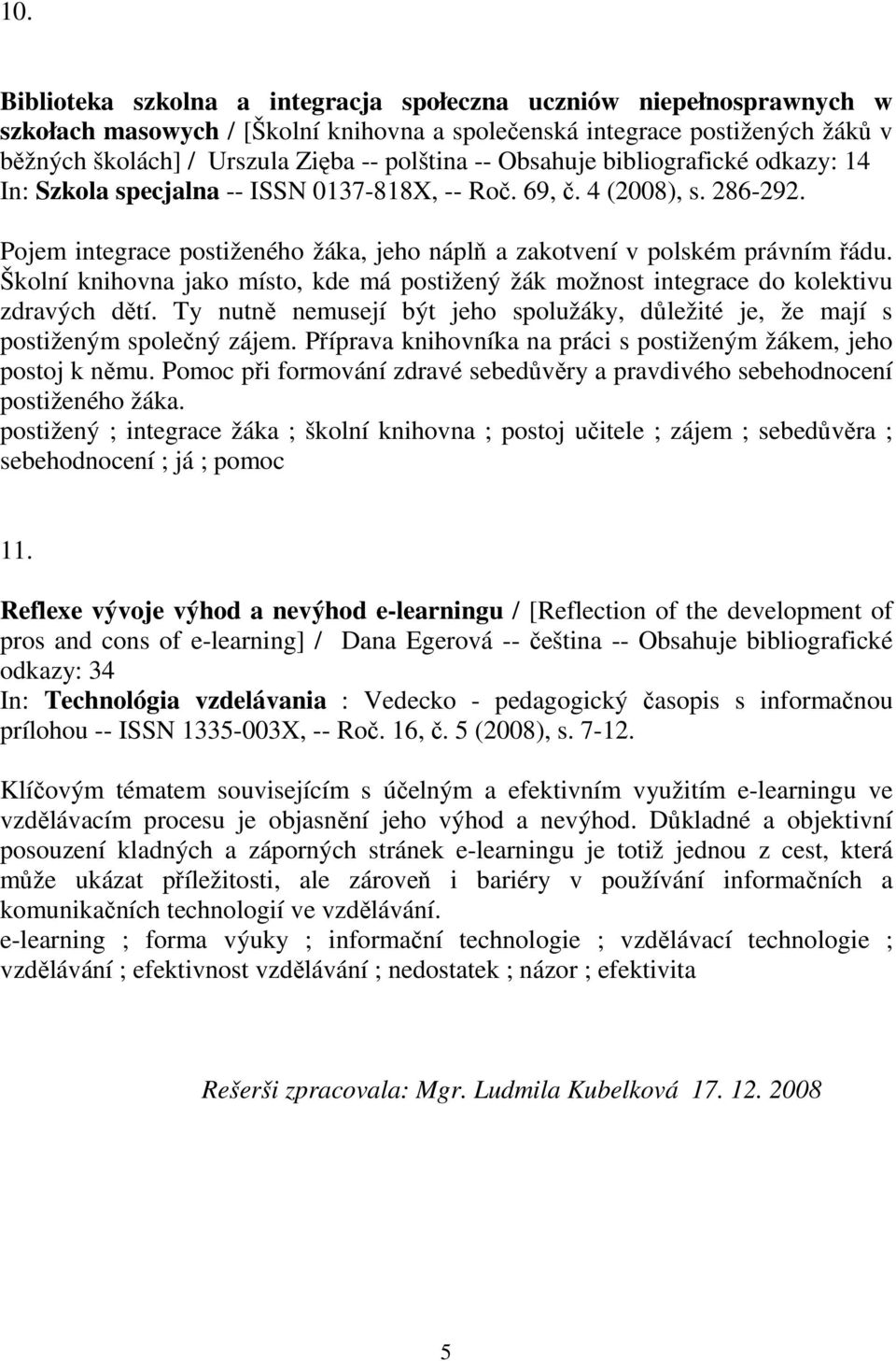 Školní knihovna jako místo, kde má postižený žák možnost integrace do kolektivu zdravých dětí. Ty nutně nemusejí být jeho spolužáky, důležité je, že mají s postiženým společný zájem.