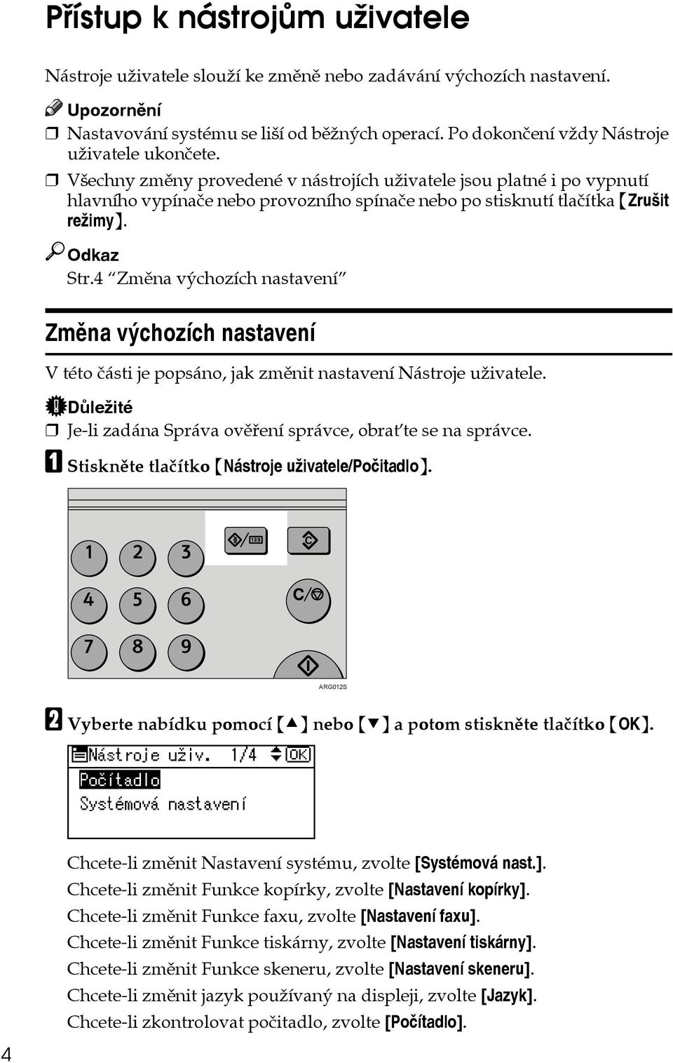 Vçechny zmìny provedené v nástrojích uôivatele jsou platné i po vypnutí hlavního vypínaèe nebo provozního spínaèe nebo po stisknutí tlaèítka {Zruçit reôimy}. Odkaz Str.