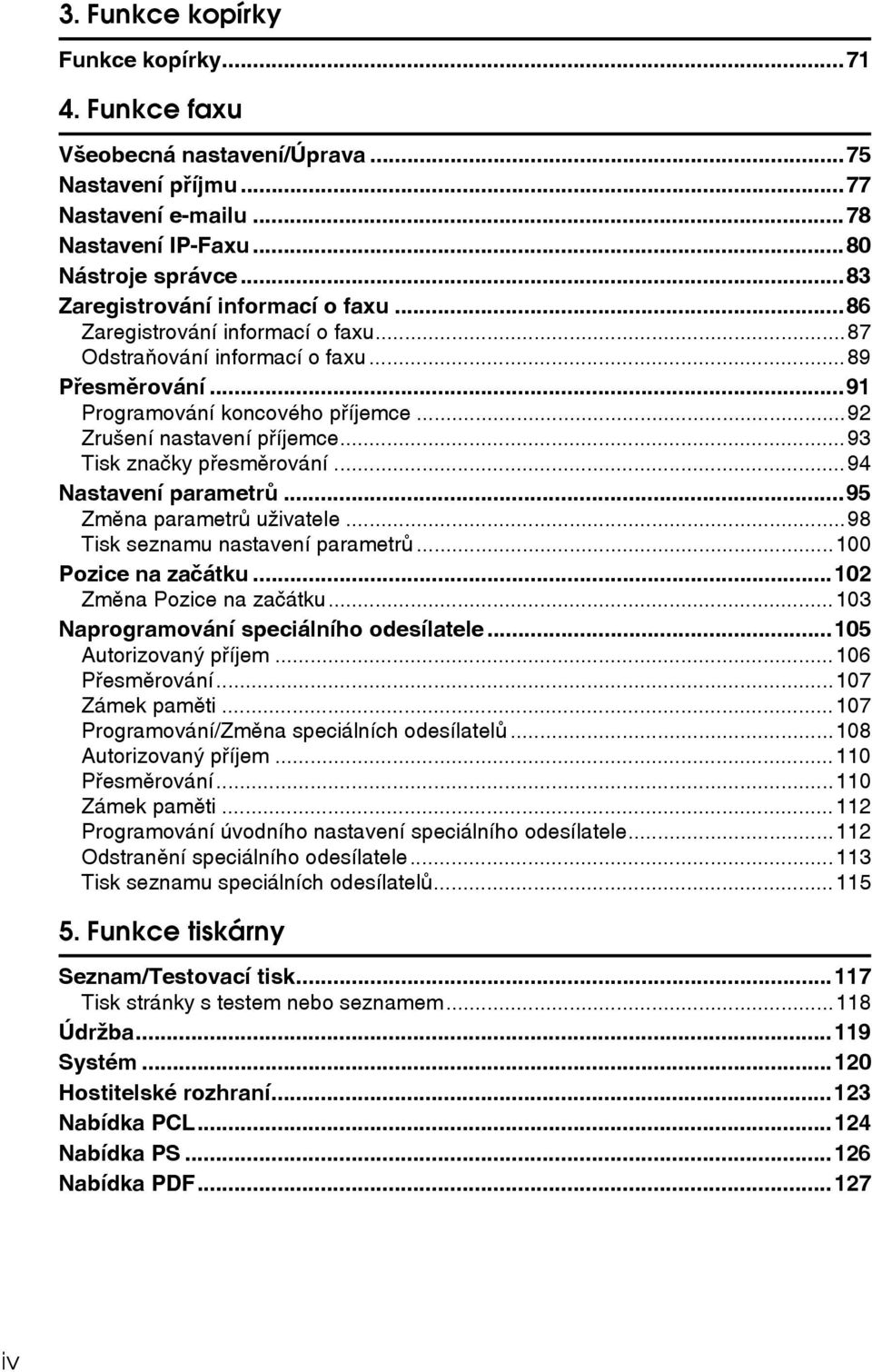 ..93 Tisk znaèky pøesmìrování...94 Nastavení parametrù...95 Zmìna parametrù uôivatele...98 Tisk seznamu nastavení parametrù...100 Pozice na zaèátku...102 Zmìna Pozice na zaèátku.