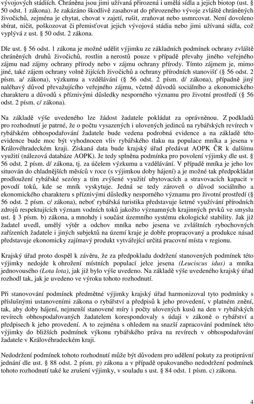 Není dovoleno sbírat, ničit, poškozovat či přemisťovat jejich vývojová stádia nebo jimi užívaná sídla, což vyplývá z ust. 50 odst. 2 zákona. Dle ust. 56 odst.