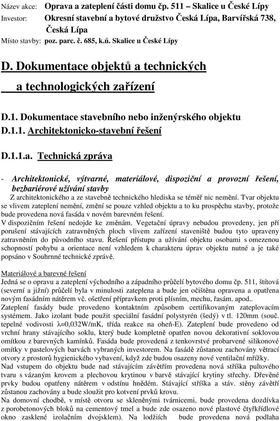 Tvar objektu se vlivem zateplení nemění, změní se pouze vzhled objektu a to ku prospěchu stavby, protože bude provedena nová fasáda v novém barevném řešení. V dispozičním řešení nedojde ke změnám.