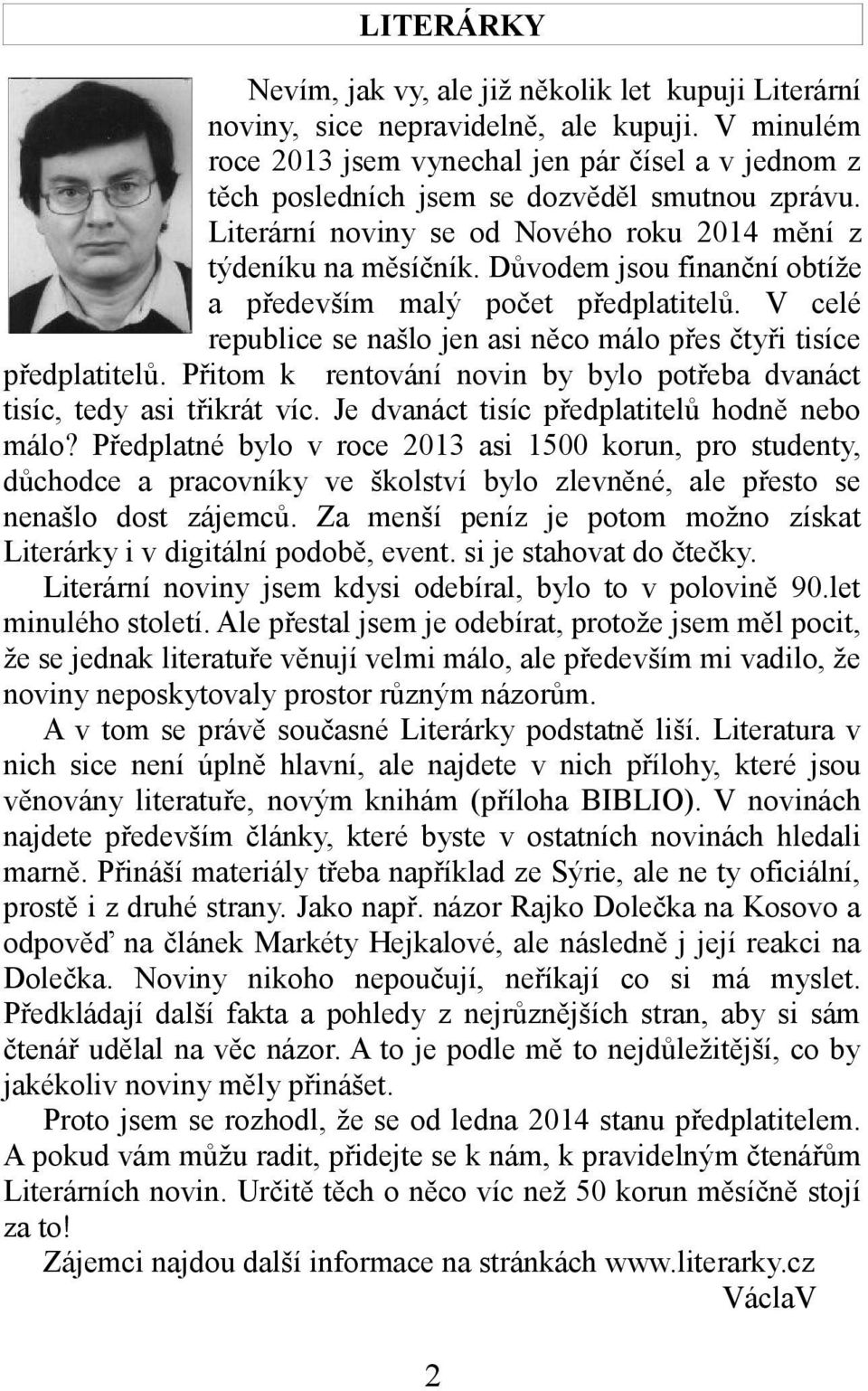 Důvodem jsou finanční obtíže a především malý počet předplatitelů. V celé republice se našlo jen asi něco málo přes čtyři tisíce předplatitelů.