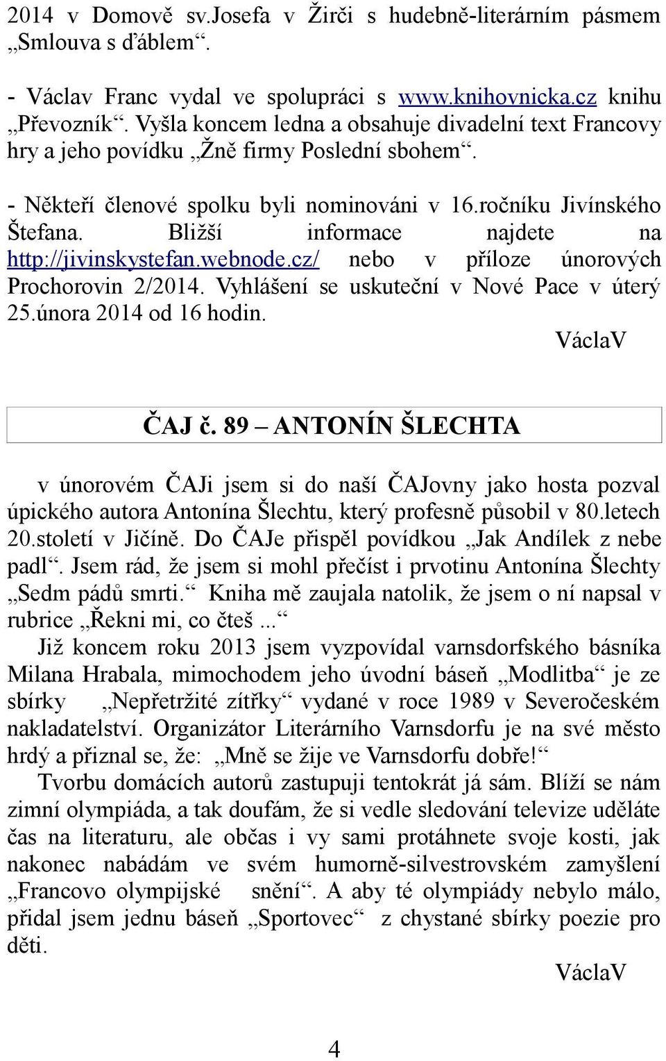 Bližší informace najdete na http://jivinskystefan.webnode.cz/ nebo v příloze únorových Prochorovin 2/2014. Vyhlášení se uskuteční v Nové Pace v úterý 25.února 2014 od 16 hodin. ČAJ č.