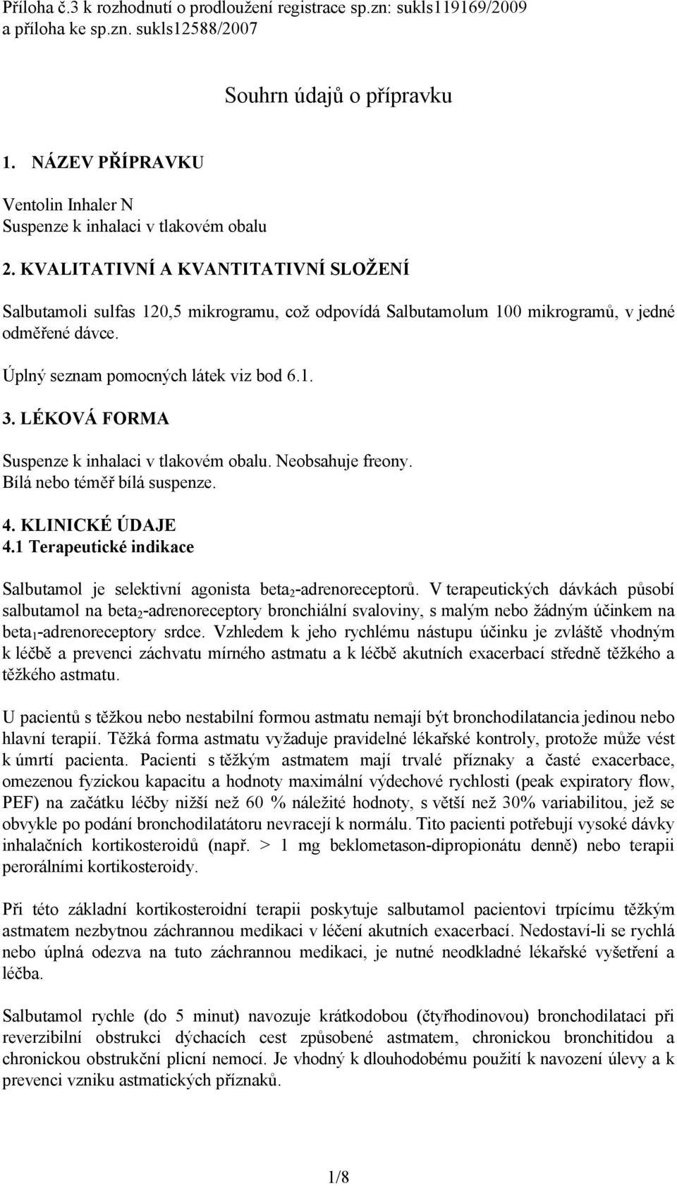 KVALITATIVNÍ A KVANTITATIVNÍ SLOŽENÍ Salbutamoli sulfas 120,5 mikrogramu, což odpovídá Salbutamolum 100 mikrogramů, v jedné odměřené dávce. Úplný seznam pomocných látek viz bod 6.1. 3.