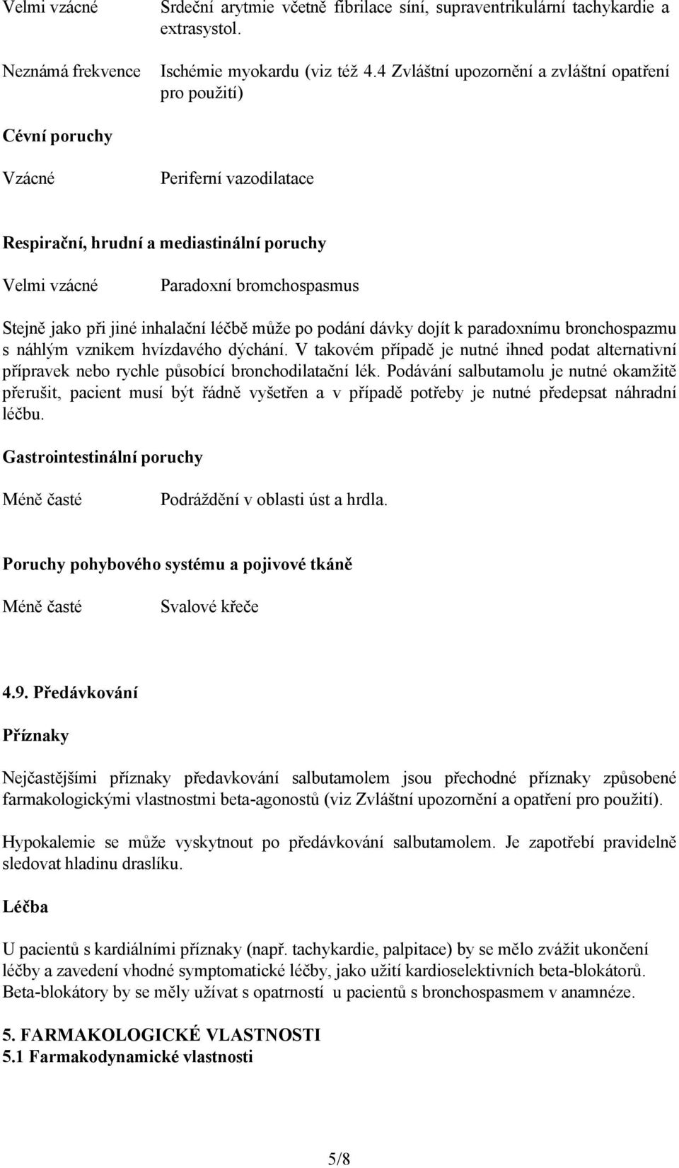 jiné inhalační léčbě může po podání dávky dojít k paradoxnímu bronchospazmu s náhlým vznikem hvízdavého dýchání.