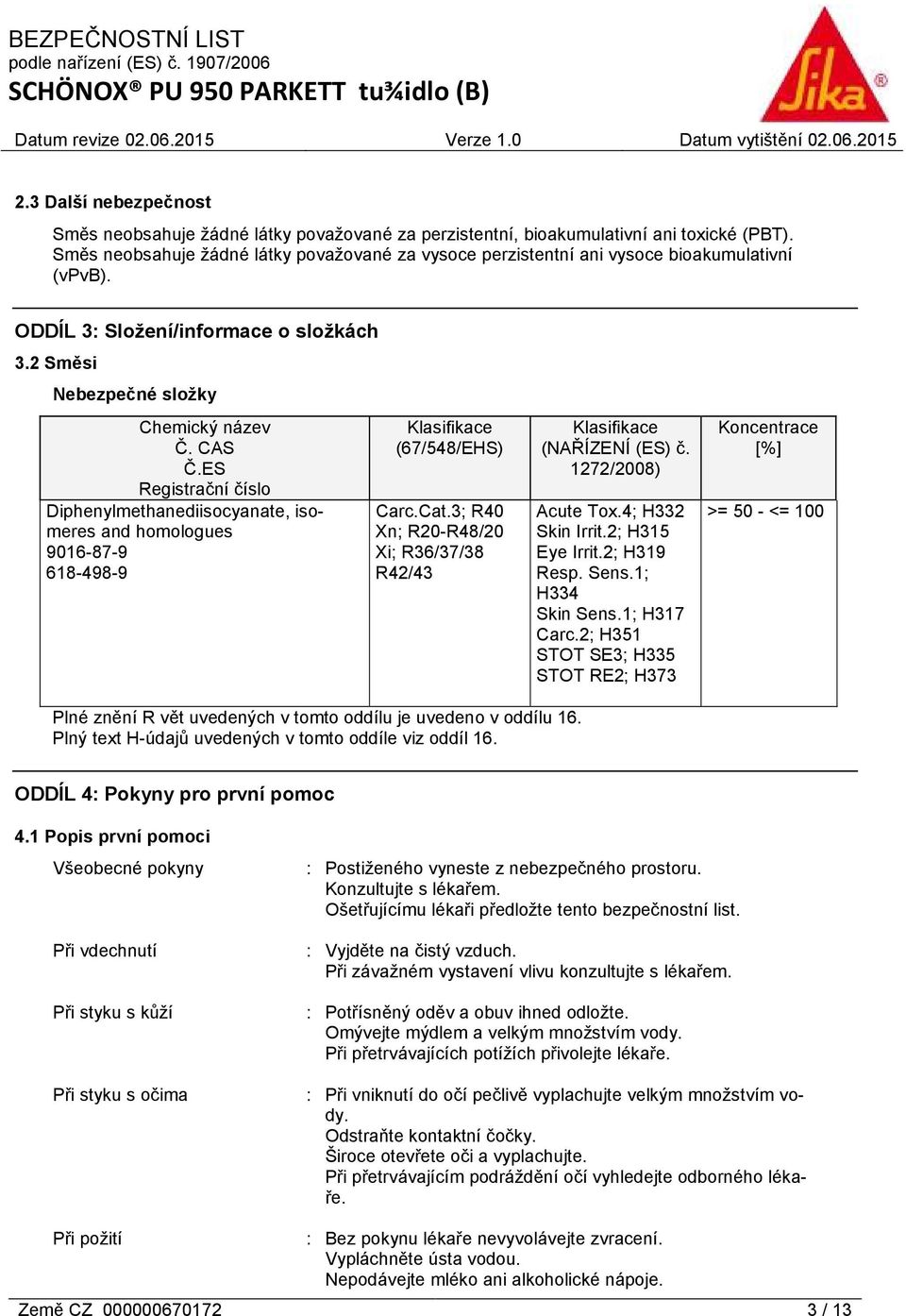 ES Registrační číslo Diphenylmethanediisocyanate, isomeres and homologues 9016-87-9 618-498-9 Klasifikace (67/548/EHS) Carc.Cat.3; R40 Xn; R20-R48/20 Xi; R36/37/38 R42/43 Klasifikace (NAŘÍZENÍ (ES) č.