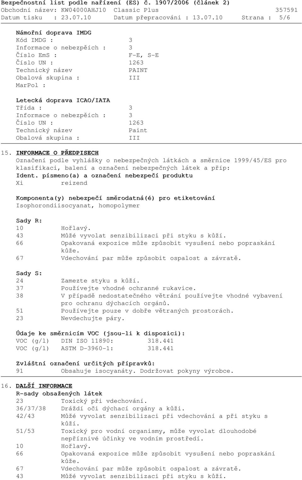 10 Strana : 5/6 Námořní doprava IMDG Kód IMDG : 3 Informace o nebezpěích : 3 Číslo EmS : F-E, S-E Číslo UN : 1263 Technický název PAINT Obalová skupina : III MarPol : Letecká doprava ICAO/IATA Třída