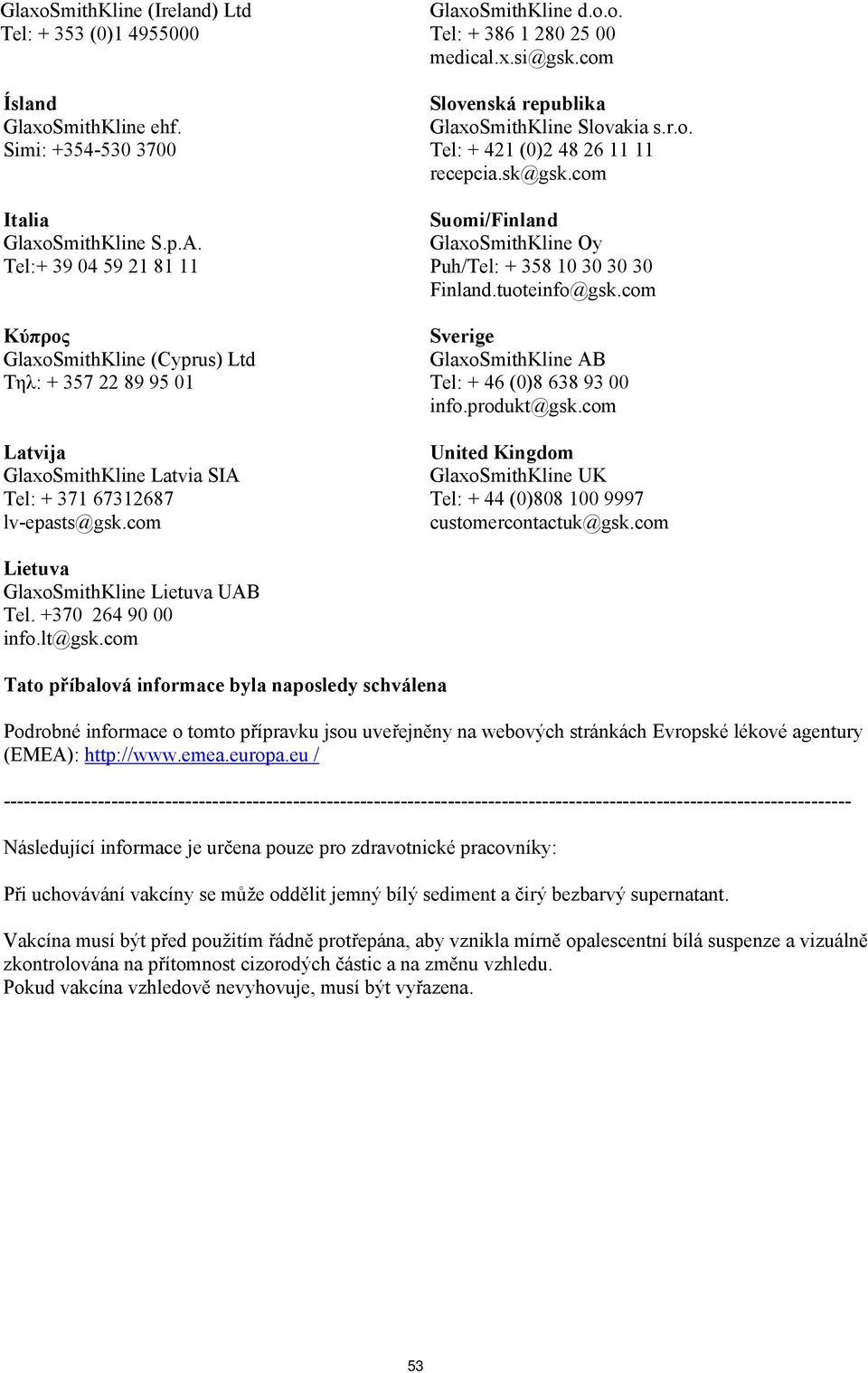 x.si@gsk.com Slovenská republika GlaxoSmithKline Slovakia s.r.o. Tel: + 421 (0)2 48 26 11 11 recepcia.sk@gsk.com Suomi/Finland GlaxoSmithKline Oy Puh/Tel: + 358 10 30 30 30 Finland.tuoteinfo@gsk.