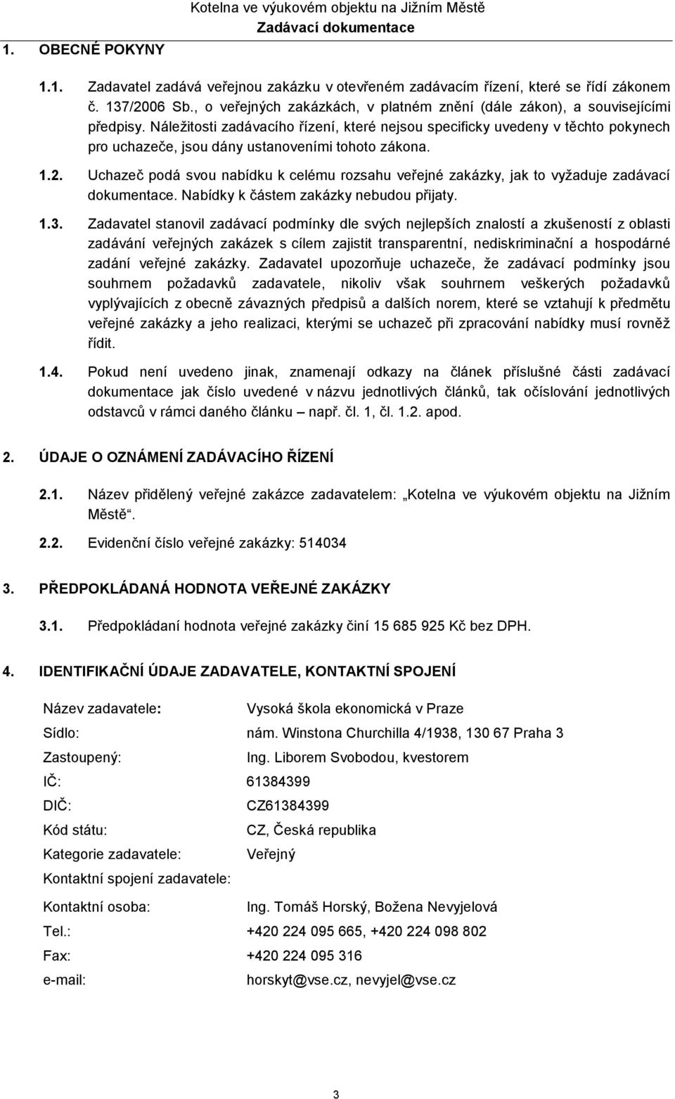 Náležitosti zadávacího řízení, které nejsou specificky uvedeny v těchto pokynech pro uchazeče, jsou dány ustanoveními tohoto zákona. 1.2.