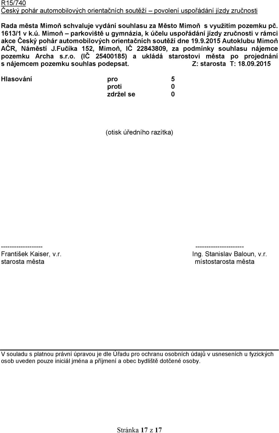 Fučíka 152, Mimoň, IČ 22843809, za podmínky souhlasu nájemce pozemku Archa s.r.o. (IČ 25400185) a ukládá starostovi města po projednání s nájemcem pozemku souhlas podepsat. Z: starosta T: 18.09.2015 (otisk úředního razítka) ------------------- ---------------------- František Kaiser, v.