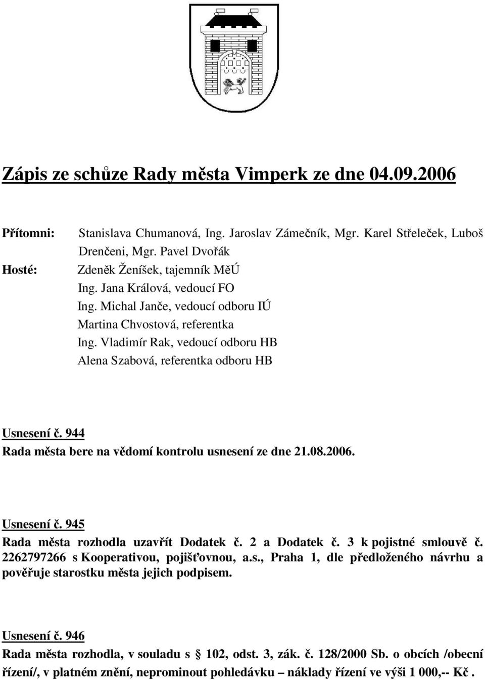 944 Rada msta bere na vdomí kontrolu usnesení ze dne 21.08.2006. Usnesení. 945 Rada msta rozhodla uzavít Dodatek. 2 a Dodatek. 3 k pojistné smlouv. 2262797266 s Kooperativou, pojišovnou, a.s., Praha 1, dle pedloženého návrhu a povuje starostku msta jejich podpisem.