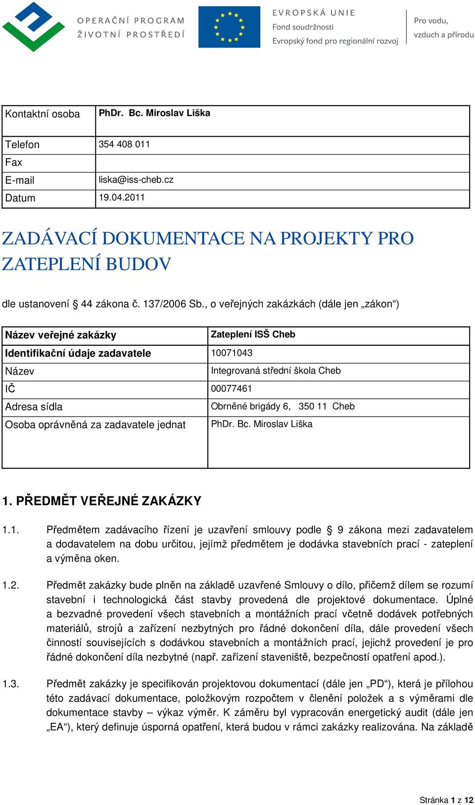 brigády 6, 350 11 Cheb Osoba oprávněná za zadavatele jednat PhDr. Bc. Miroslav Liška 1. PŘEDMĚT VEŘEJNÉ ZAKÁZKY 1.1. Předmětem zadávacího řízení je uzavření smlouvy podle 9 zákona mezi zadavatelem a dodavatelem na dobu určitou, jejímž předmětem je dodávka stavebních prací - zateplení a výměna oken.
