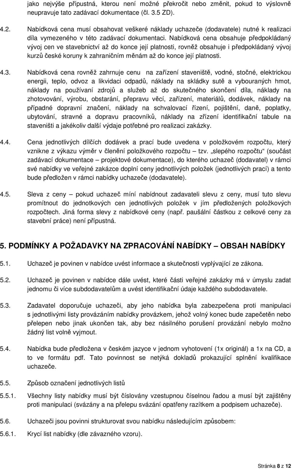 Nabídková cena obsahuje předpokládaný vývoj cen ve stavebnictví až do konce její platnosti, rovněž obsahuje i předpokládaný vývoj kurzů české koruny k zahraničním měnám až do konce její platnosti. 4.