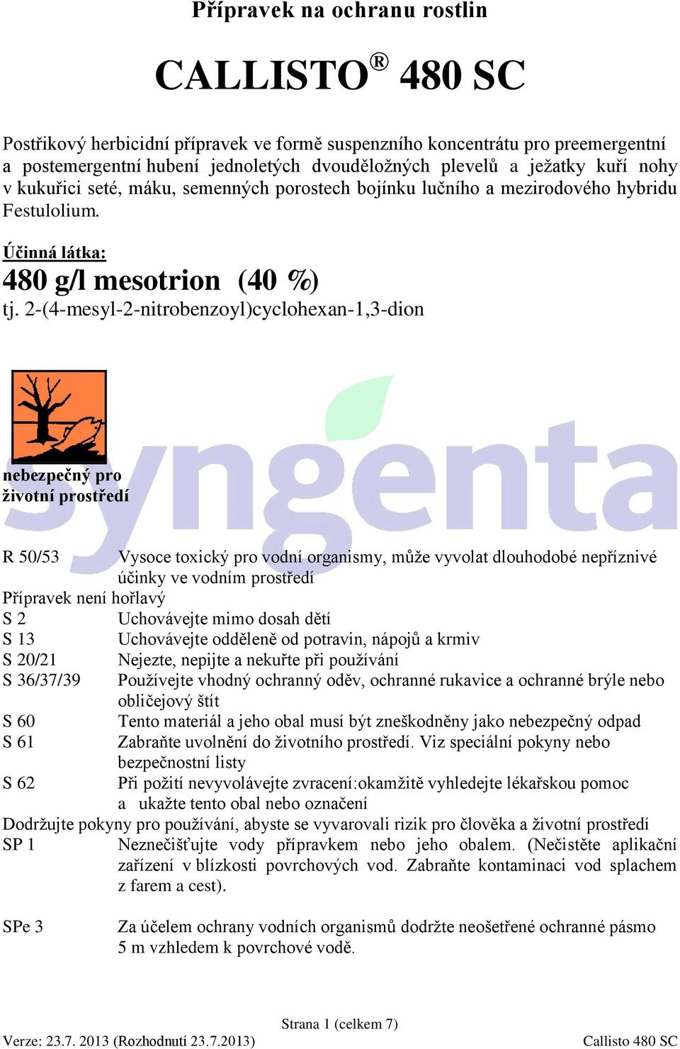 2-(4-mesyl-2-nitrobenzoyl)cyclohexan-1,3-dion nebezpečný pro životní prostředí R 50/53 Vysoce toxický pro vodní organismy, může vyvolat dlouhodobé nepříznivé účinky ve vodním prostředí Přípravek není