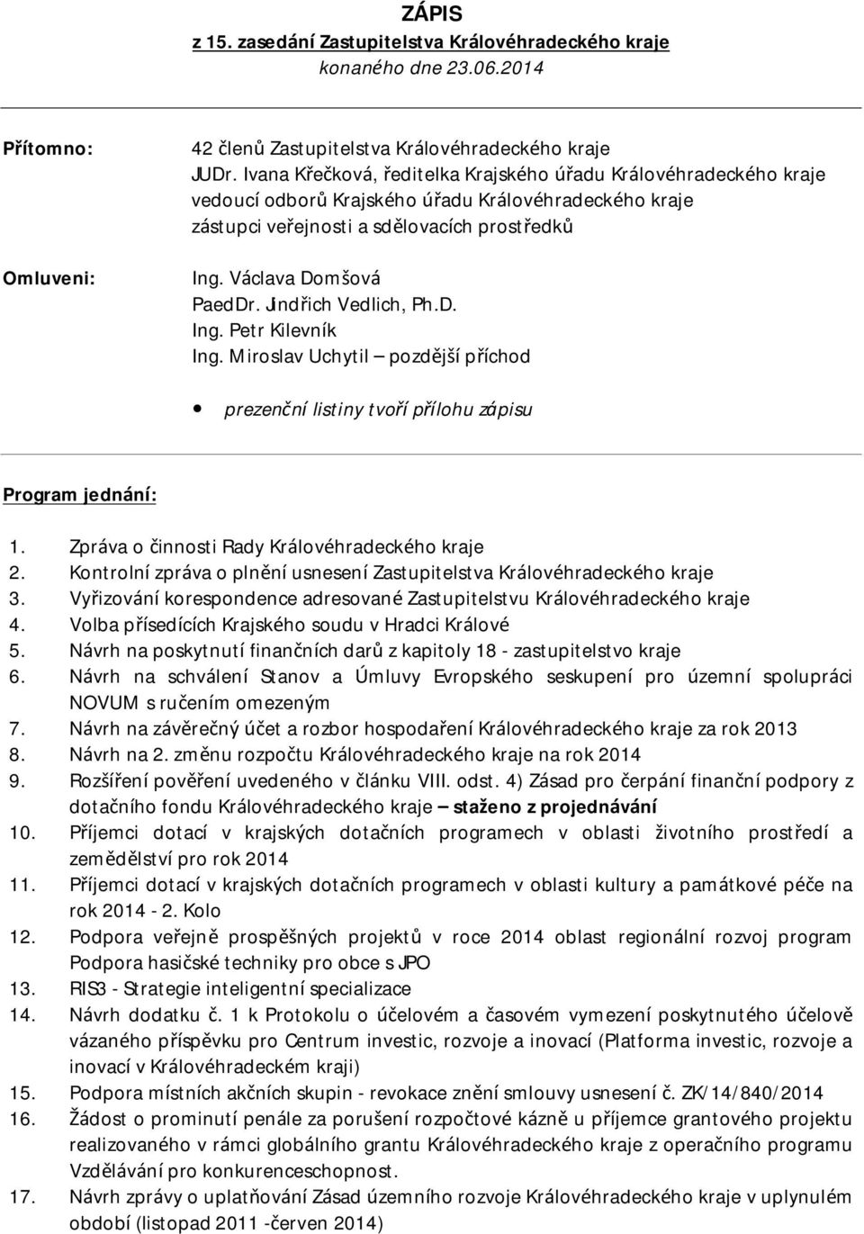 Jindřich Vedlich, Ph.D. Ing. Petr Kilevník Ing. Miroslav Uchytil pozdější příchod prezenční listiny tvoří přílohu zápisu Program jednání: 1. Zpráva o činnosti Rady Královéhradeckého kraje 2.