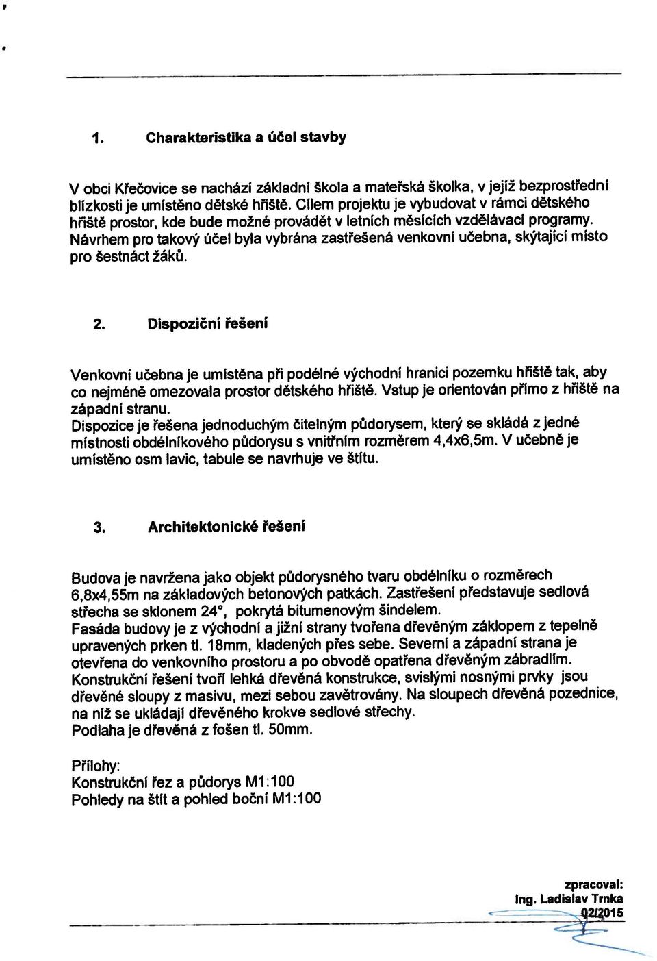 Vstup je orientován přímo z hřiště na 6,8x4,55m na základových betonových patkách.