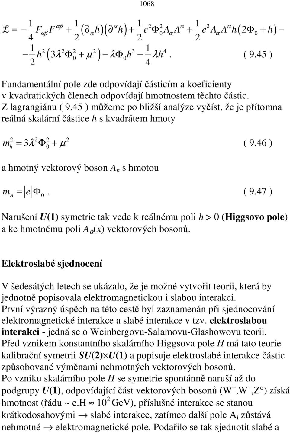 45 ) můžeme po bližší analýze vyčíst, že je přítomna reálná skalární částice h s kvadrátem hmoty m = 3λ Φ + µ ( 9.