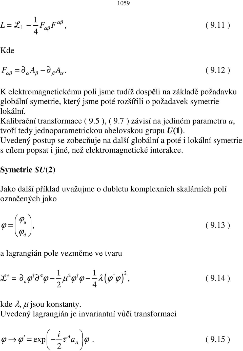 Uvedený postup se zobecňuje na další globální a poté i lokální symetrie s cílem popsat i jiné, než elektromagnetické interakce.