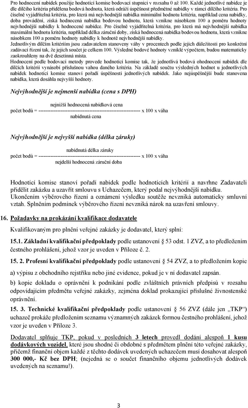 Pro číselně vyjádřitelná kritéria, pro která má nejvhodnější nabídka minimální hodnotu kritéria, například cena nabídky, doba provádění, získá hodnocená nabídka bodovou hodnotu, která vznikne